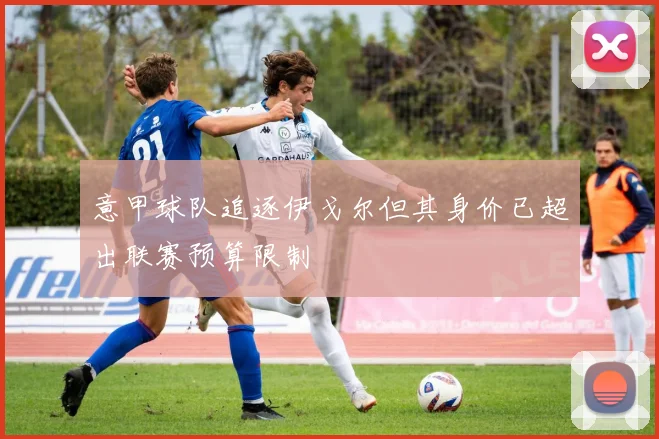 意甲球队追逐伊戈尔但其身价已超出联赛预算限制