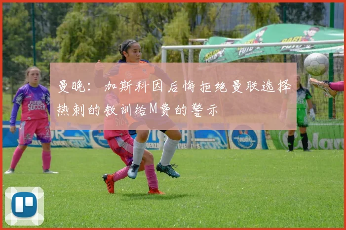 曼晚：加斯科因后悔拒绝曼联选择热刺的教训给M费的警示